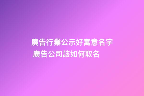 廣告行業公示好寓意名字 廣告公司該如何取名-第1張-公司起名-玄機派